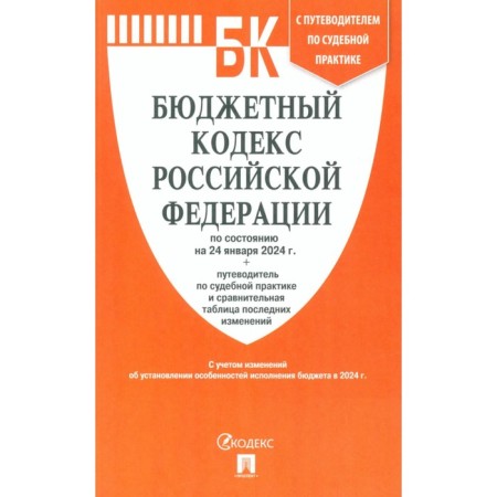 The Budget Code of the Russian Federation as of 24.01.24 + guide to judicial practice with a comparative table of the latest changes