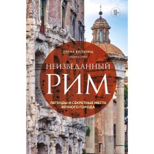 Unknown Rome. Legends and secret places of the eternal city. Elokhina E.R.