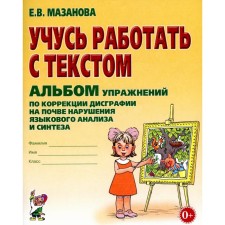Учусь работать с текстом. Альбом упражнений по коррекции дисграфии на почве нарушения языкового анализа и синтеза. 2-е издание, исправленное. Мазанова Е.В.