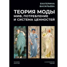 Теория моды. Миф, потребление и система ценностей. 2-е издание, исправленное. Васильева Е.