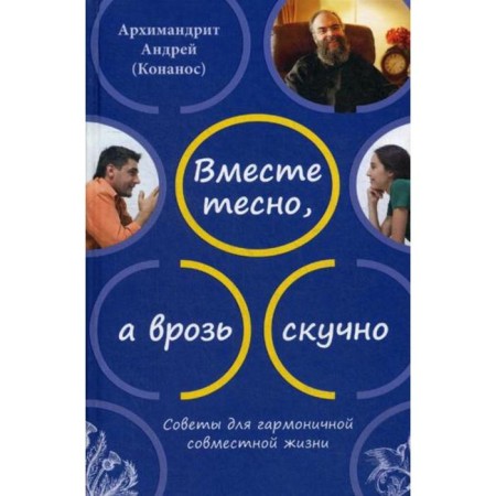 Together is cramped, and apart. Tips for harmonious life together. 2nd edition. Andrey (Konanos), Archimandrite