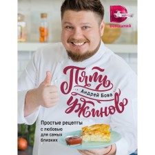 Five dinners: Simple recipes with love for the closest. Bova A.A.