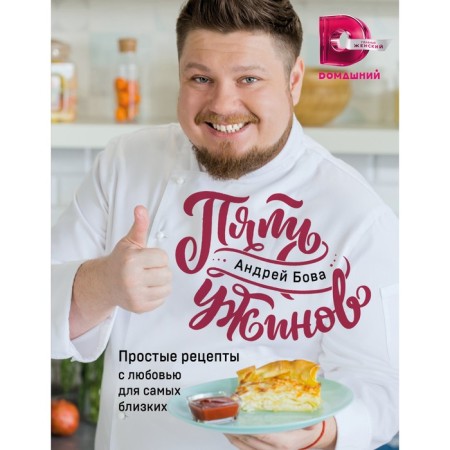 Five dinners: Simple recipes with love for the closest. Bova A.A.
