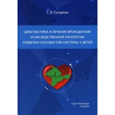 Диагностика и лечение врожденной и наследственной патологии сердечно-сосудистой системы у детей. Сухарева Г.Э.