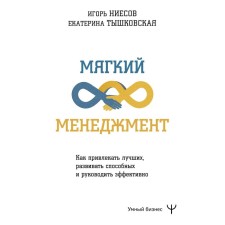 Мягкий менеджмент. Как привлекать лучших, развивать способных и руководить эффективно. Тышковская Е., Ниесов И.