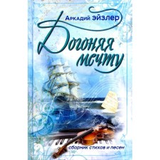 Догоняя мечту. Сборник стихов и песен. Эйзлер А.К.