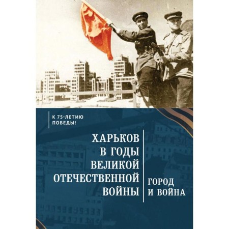 Kharkov during the Great Patriotic War. City and war