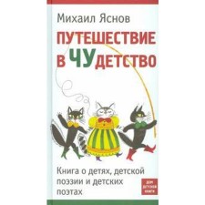 Путешествие в Чудетство. Книга о детях, детской поэзии и детских поэтах. Яснов М