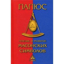 Генезис и развитие масонских символов. История ритуалов. Происхождение степеней. Посвящения. Легенда о Хираме. Папюс