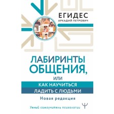 Лабиринты общения, или Как научиться ладить с людьми. Новая редакция. Егидес А.