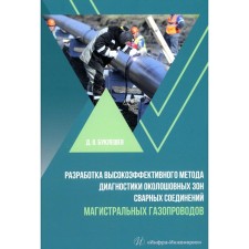 Development of a highly effective method for diagnosing the perishable zones of welded joints of the main gas pipelines. Monograph. Bukeleshev D.O.