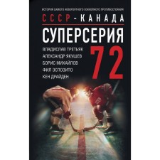 Суперсерия 72. СССР-Канада: история самого невероятного хоккейного противостояния. Драйден К., Якушев А., Третьяк В.