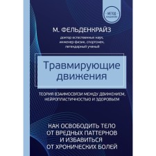 Traumatic movements. How to free the body from harmful patterns and get rid of chronic pains. Feldenkraiz M.