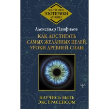 How to achieve the most desirable goals. Lessons of ancient power. Learn to be a psychic. Panfilov A.V.