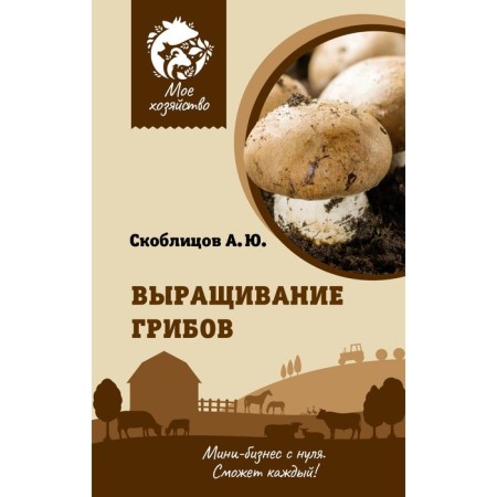 Growing mushrooms. Mini-business from scratch. Sklitsov A.Yu.
