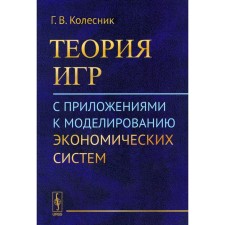 Теория игр с приложениями к моделированию экономических систем. Колесник Г.В.