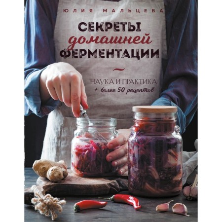 The secrets of homemade fermentation. Science and practice. More than 50 recipes. Julia Maltseva