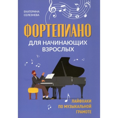 Piano for beginner adults. Life hacks by musical literacy. 2nd edition. Selezneva E.V.