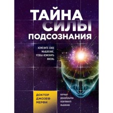 Тайна силы подсознания. Измените своё мышление, чтобы изменить жизнь. Мерфи Джозеф