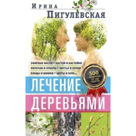 Treatment with trees. 500 recipes from 100 ailments. Pigulevskaya Irina Stanislavovna