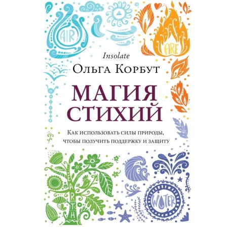 Magic of the elements. How to use nature forces to get support and protection. Korbut O.