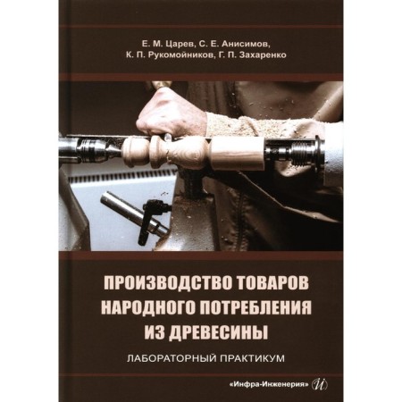 Production of consumer goods from wood. Laboratory workshop. Tutorial. Tsarev E.M., Anisimov S.E., Rukomonikov K.P.