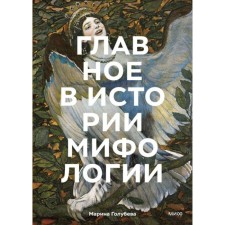 Главное в истории мифологии. Ключевые сюжеты, темы, образы, символы. Голубева М.