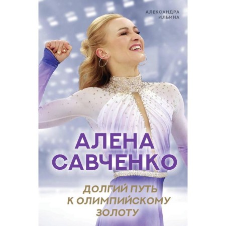 Alena Savchenko. A long way to Olympic gold. Ilyina A.V.