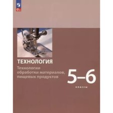 Технология. Технологии обработки материалов, пищевых продуктов. 5 - 6 классы. Учебное пособие. Бешенков С.А.