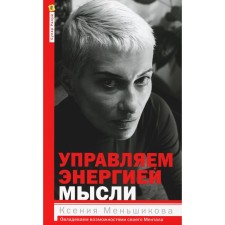 Управляем энергией мысли. Овладеваем возможностями своего Ментала. Меньшикова К.Е.