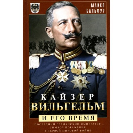 Kaiser Wilhelm and his time. The last German emperor. Balfur M.