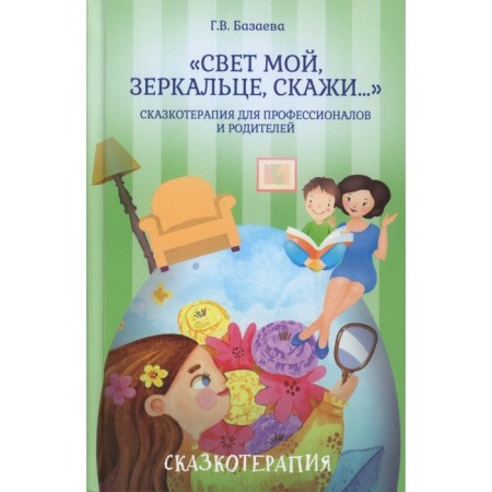 My light, mirror, tell me... Fairytale therapy for professionals and parents. Bazaeva G.V.