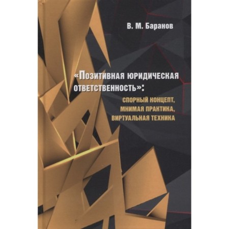 Positive legal liability: disputed concept, imaginary practice, virtual techniques. Baranov V.M.