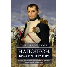 Napoleon, the collapse of the emperor. The story of four days, three armies and three battles that determined the fate of Europe. Cornwell B.