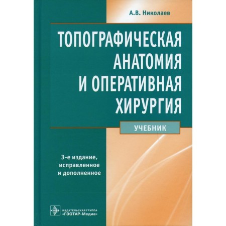 Topographic anatomy and operational surgery. Textbook. 3rd edition, processed and supplemented. Nikolaev A.V.