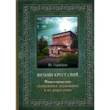 Возьми крест свой… Нижегородские священники Державины и их родословие. Горюнов Ю.П.