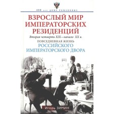 Взрослый мир императорских резиденций. Вторая четверть XIX — начало XX в. Повседневная жизнь Российского императорского двора. Зимин И.В.
