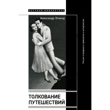 Interpretation of travel. Russia and America in injuries and intertexts. 2nd edition, corrected and supplemented. Etkind A.M.
