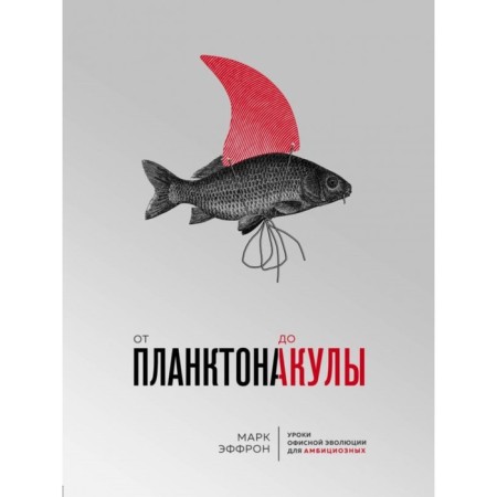From plankton to shark. Office evolution lessons for ambitious. Effron M.