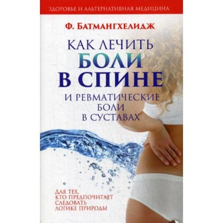 How to treat back pain and rheumatic joint pain. Batmanghelidge F.