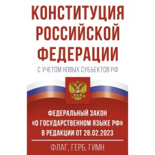 The Constitution of the Russian Federation, taking into account new constituent entities of the Russian Federation and the Federal Law “On the State Language of the Russian Federation” as amended on 02.28.2023. Flag, coat of arms, anthem.