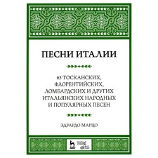 Песни Италии. 65 тосканских, флорентийских, ломбардских и других итальянских народных и популярных песен. Ноты. 4-е издание, стереотипное. Марцо Э.