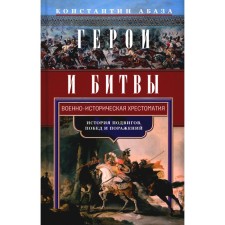 Герои и битвы. Военно-историческая хрестоматия. История подвигов, побед и поражений. Абаза К.К.