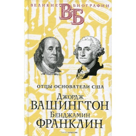 George Washington. Benjamin Franklin. Fatigns-founding the United States. Chepinsky V.V., Abramov Ya. V.