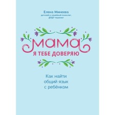 Мама, я тебя доверяю. Как найти общий язык с ребёнком. Минеева Е. И.
