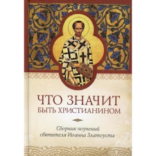 What does it mean to be a Christian. Collection of teachings of St. John Zlatoust