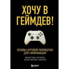 Хочу в геймдев! Основы игровой разработки для начинающих. Уточкин В.Н., Сахнов К.С.