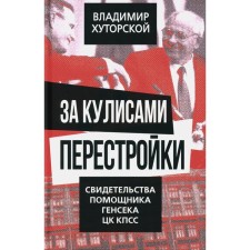 За кулисами перестройки. Свидетельства помощника генсека ЦК КПСС. Хуторской В.Я.