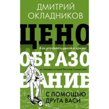 Ценообразование с помощью друга Васи. Как управлять ценой в кризис на примере историй Василия Самокатова. Окладников Д.Е.