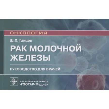 Mammary cancer. Guide for doctors. Gantsev Sh.